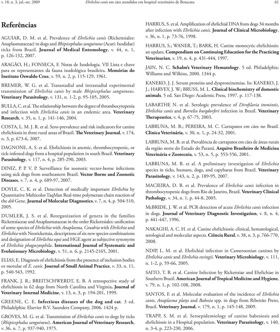 ARAGÃO, H.; FONSECA, F. Notas de Ixodologia. VII Lista e chave para os representantes da fauna ixodológica brasileira. Memórias do Instituto Oswaldo Cruz, v. 59, n. 2, p. 115-129, 1961. BREMER, W. G.