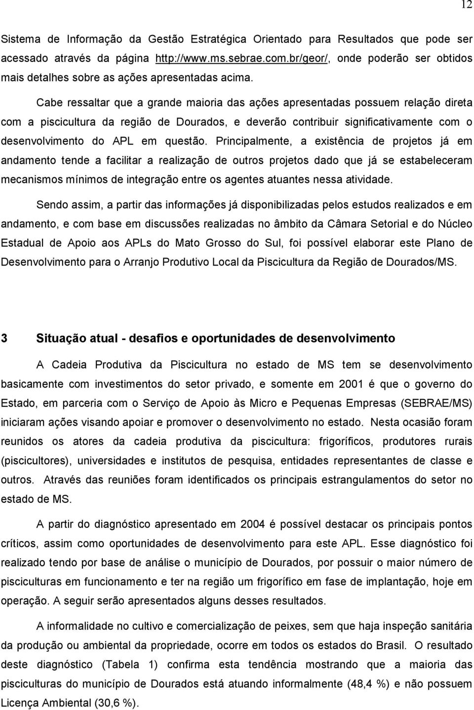 Cabe ressaltar que a grande maioria das ações apresentadas possuem relação direta com a piscicultura da região de Dourados, e deverão contribuir significativamente com o desenvolvimento do APL em