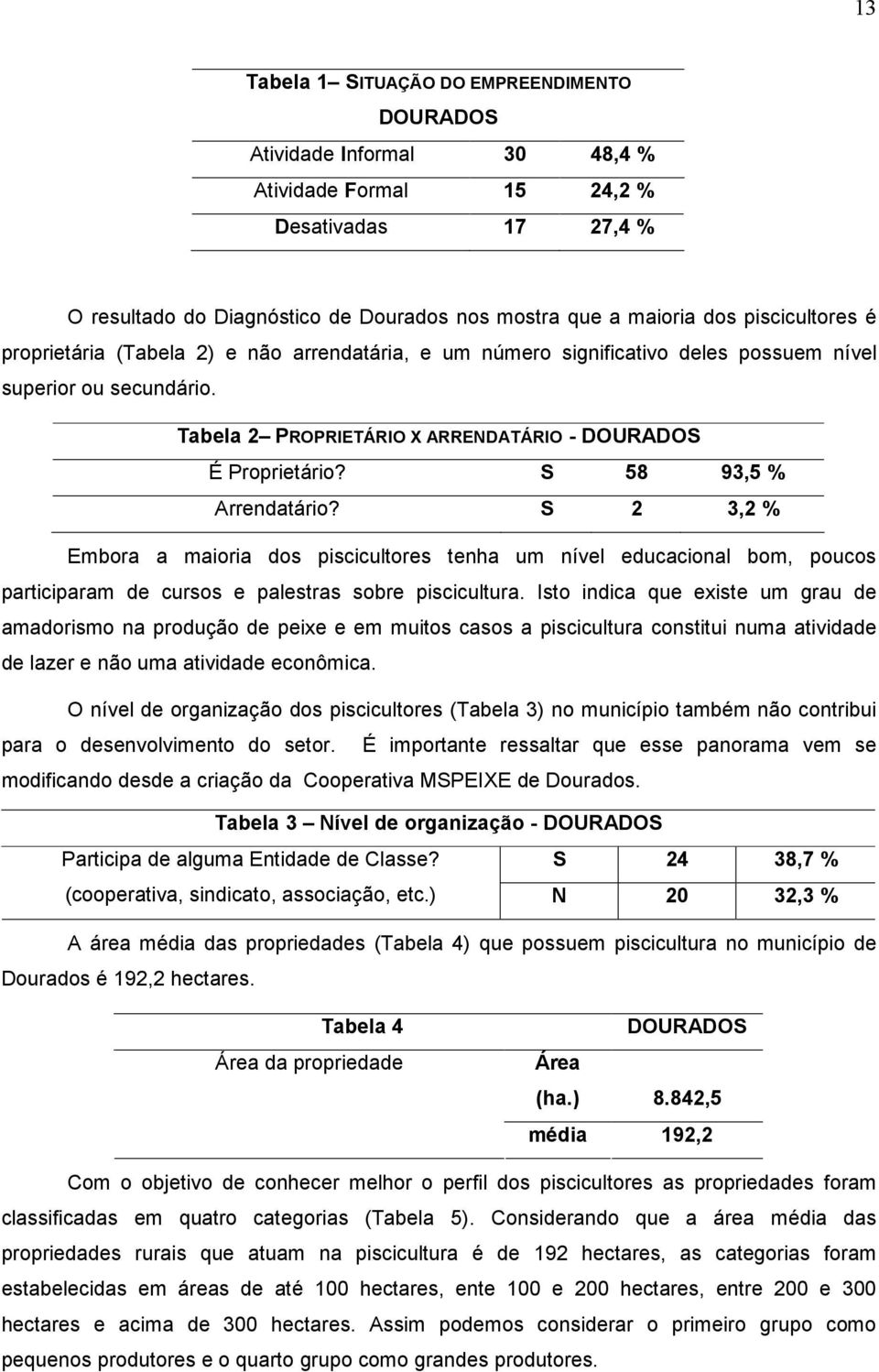 S 58 93,5 % Arrendatário? S 2 3,2 % Embora a maioria dos piscicultores tenha um nível educacional bom, poucos participaram de cursos e palestras sobre piscicultura.