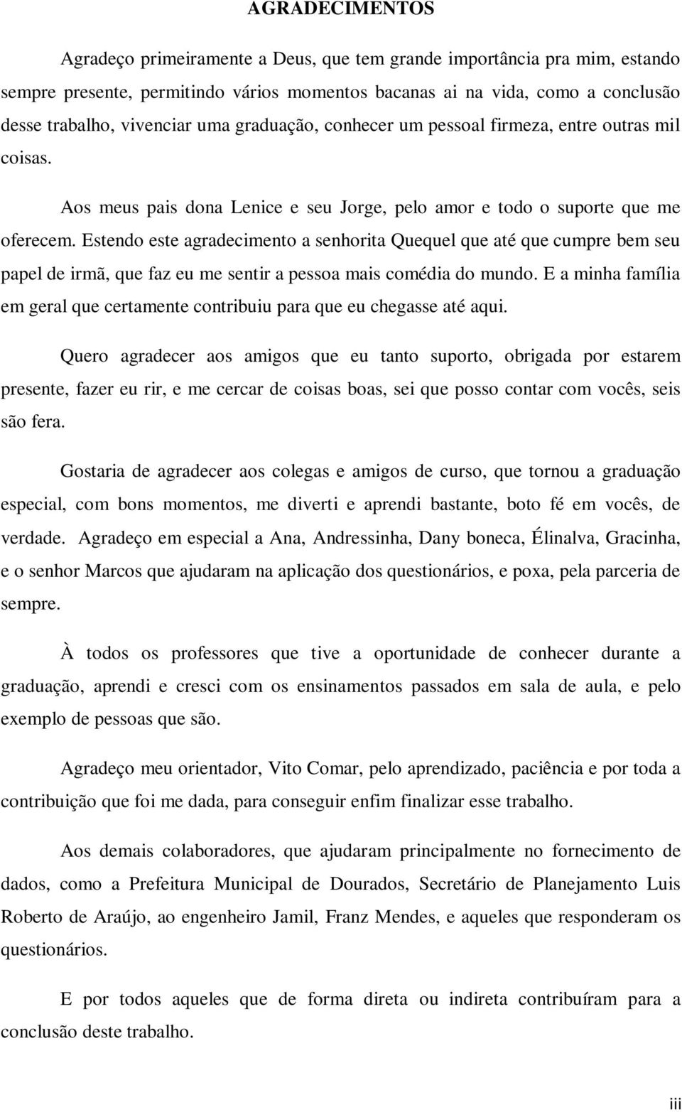 Estendo este agradecimento a senhorita Quequel que até que cumpre bem seu papel de irmã, que faz eu me sentir a pessoa mais comédia do mundo.