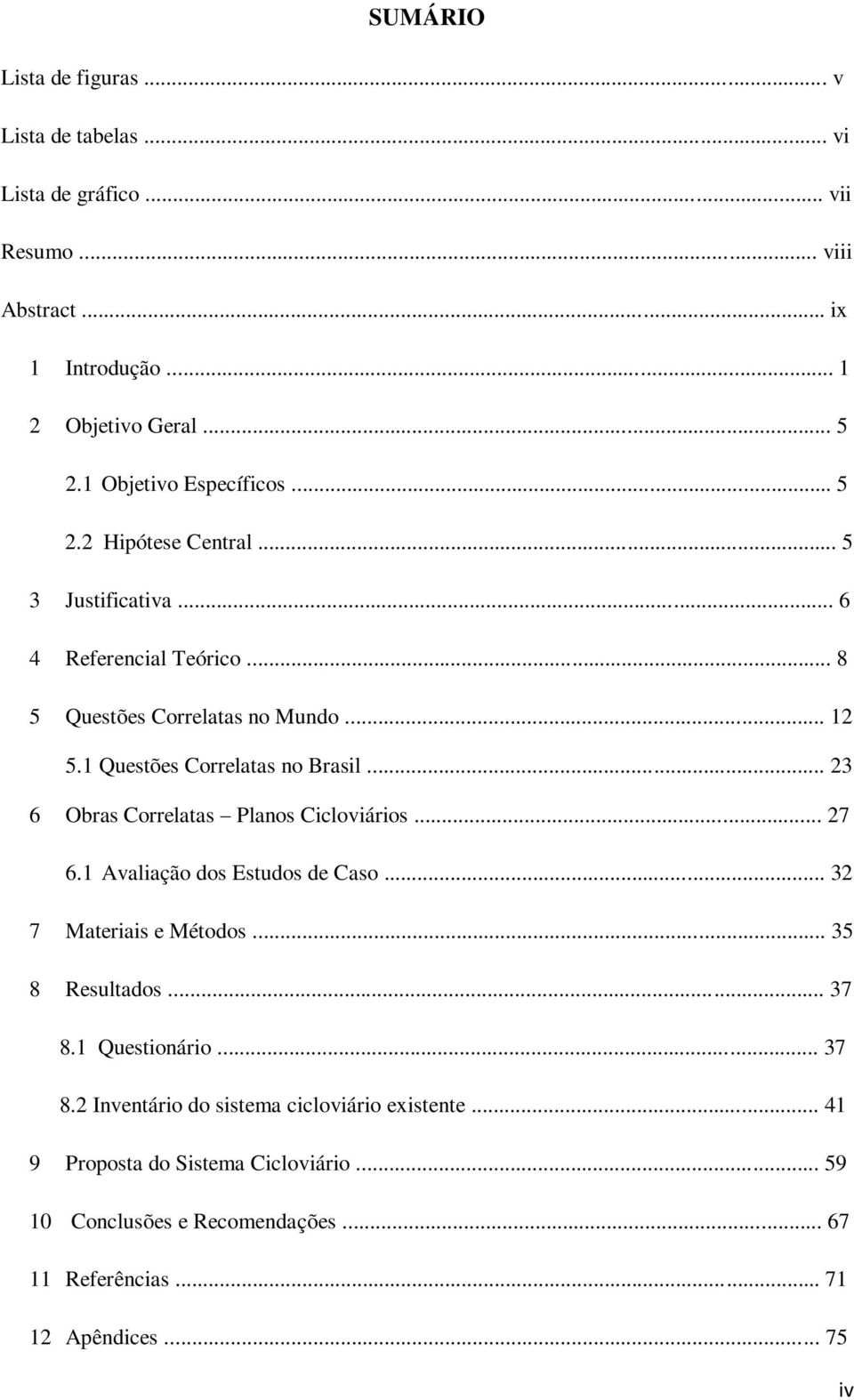 1 Questões Correlatas no Brasil... 23 6 Obras Correlatas Planos Cicloviários... 27 6.1 Avaliação dos Estudos de Caso... 32 7 Materiais e Métodos... 35 8 Resultados.