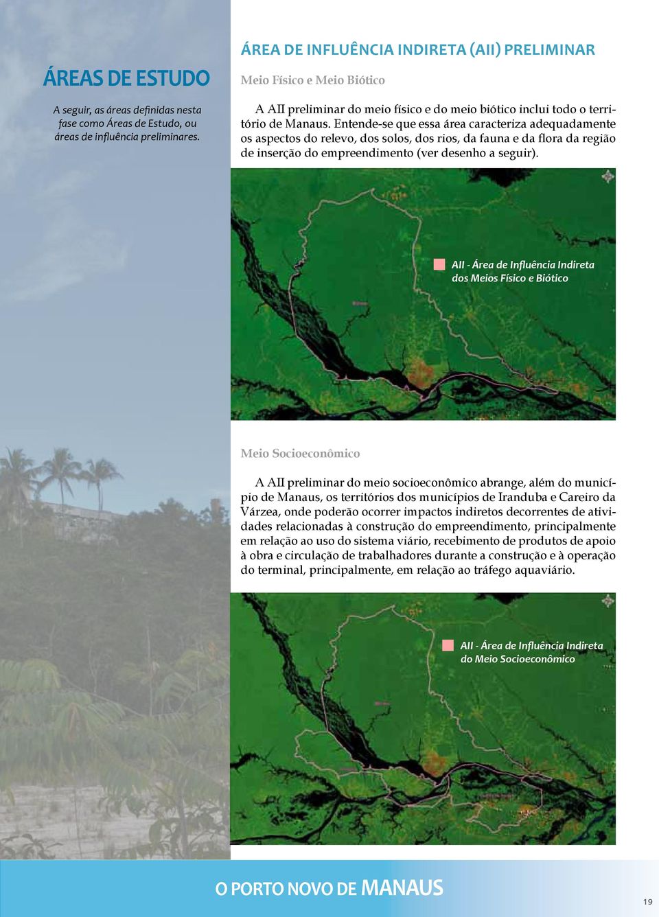 Entende-se que essa área caracteriza adequadamente os aspectos do relevo, dos solos, dos rios, da fauna e da flora da região de inserção do empreendimento (ver desenho a seguir).