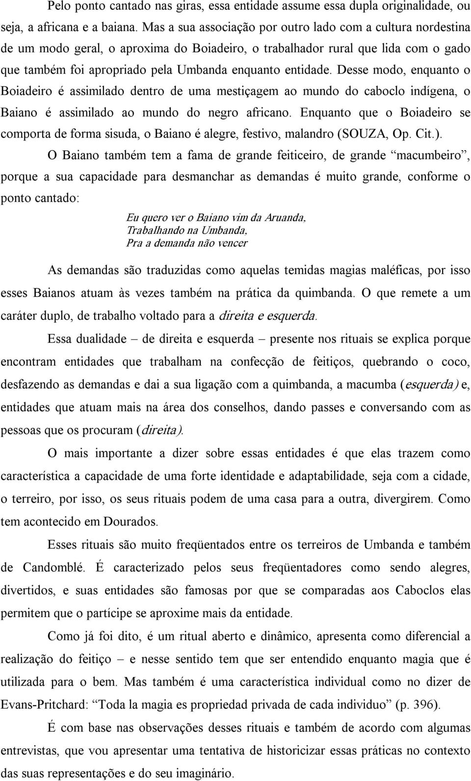 entidade. Desse modo, enquanto o Boiadeiro é assimilado dentro de uma mestiçagem ao mundo do caboclo indígena, o Baiano é assimilado ao mundo do negro africano.