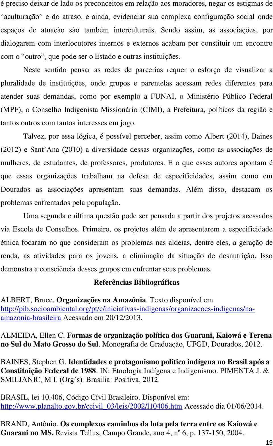 Neste sentido pensar as redes de parcerias requer o esforço de visualizar a pluralidade de instituições, onde grupos e parentelas acessam redes diferentes para atender suas demandas, como por exemplo