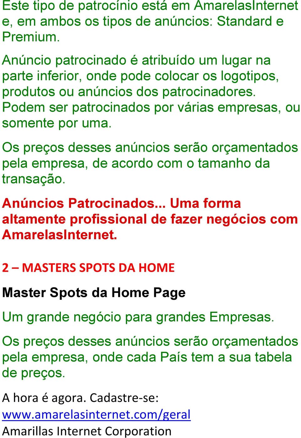 Podem ser patrocinados por várias empresas, ou somente por uma. Os preços desses anúncios serão orçamentados pela empresa, de acordo com o tamanho da transação. Anúncios Patrocinados.