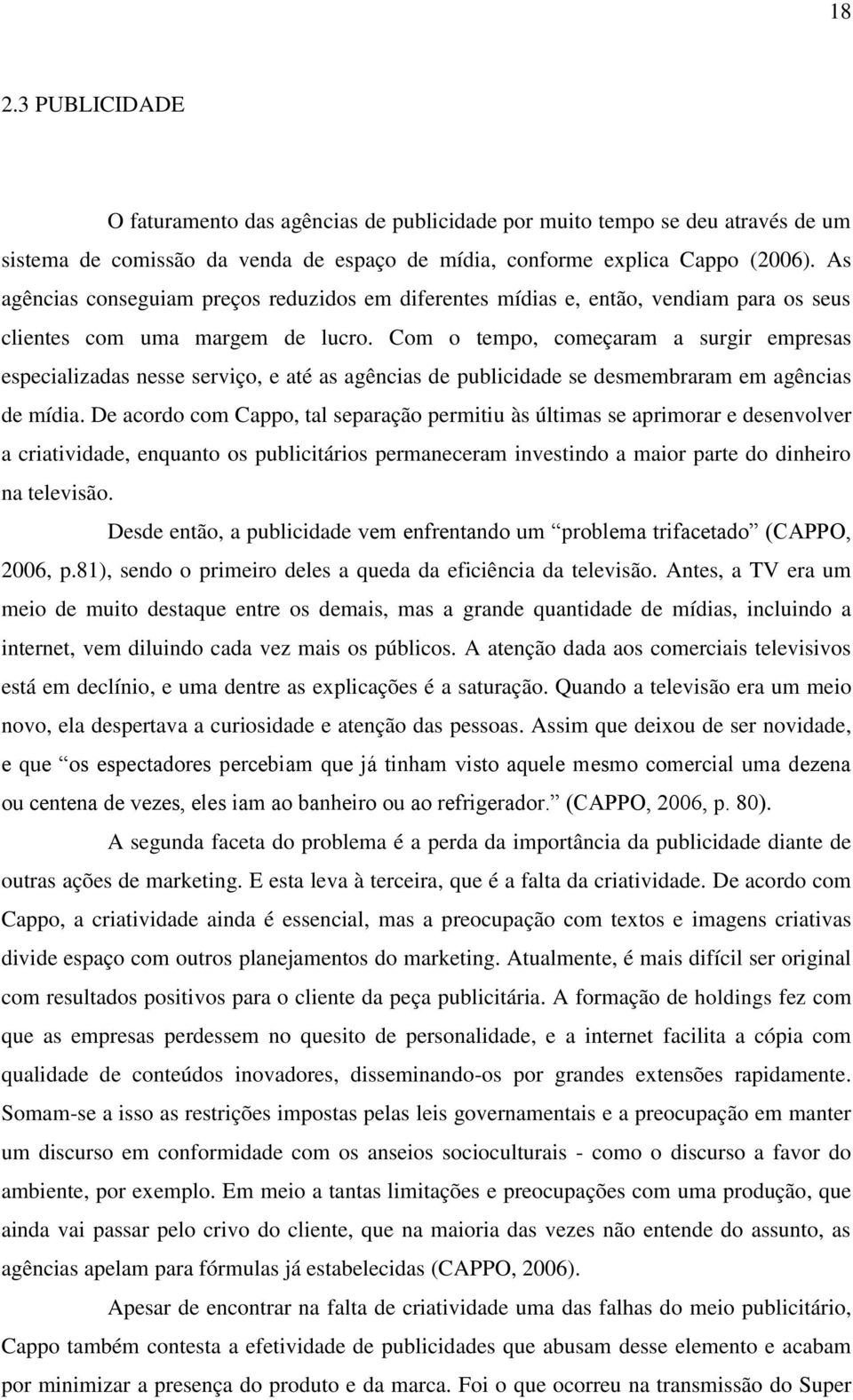 Com o tempo, começaram a surgir empresas especializadas nesse serviço, e até as agências de publicidade se desmembraram em agências de mídia.