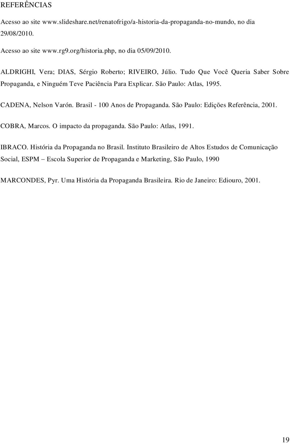 Brasil - 100 Anos de Propaganda. São Paulo: Edições Referência, 2001. COBRA, Marcos. O impacto da propaganda. São Paulo: Atlas, 1991. IBRACO. História da Propaganda no Brasil.