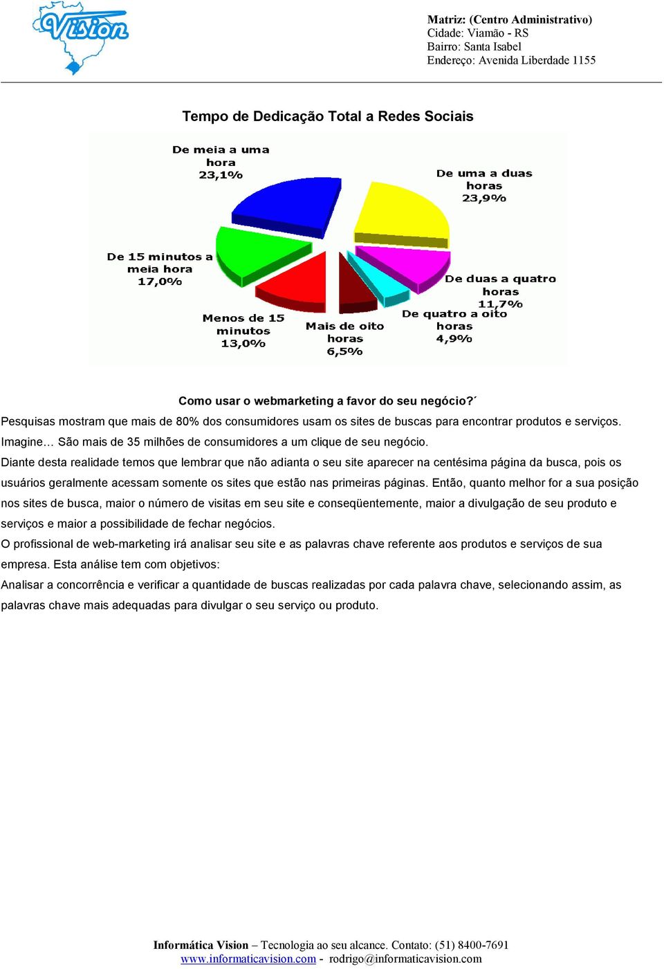 Diante desta realidade temos que lembrar que não adianta o seu site aparecer na centésima página da busca, pois os usuários geralmente acessam somente os sites que estão nas primeiras páginas.