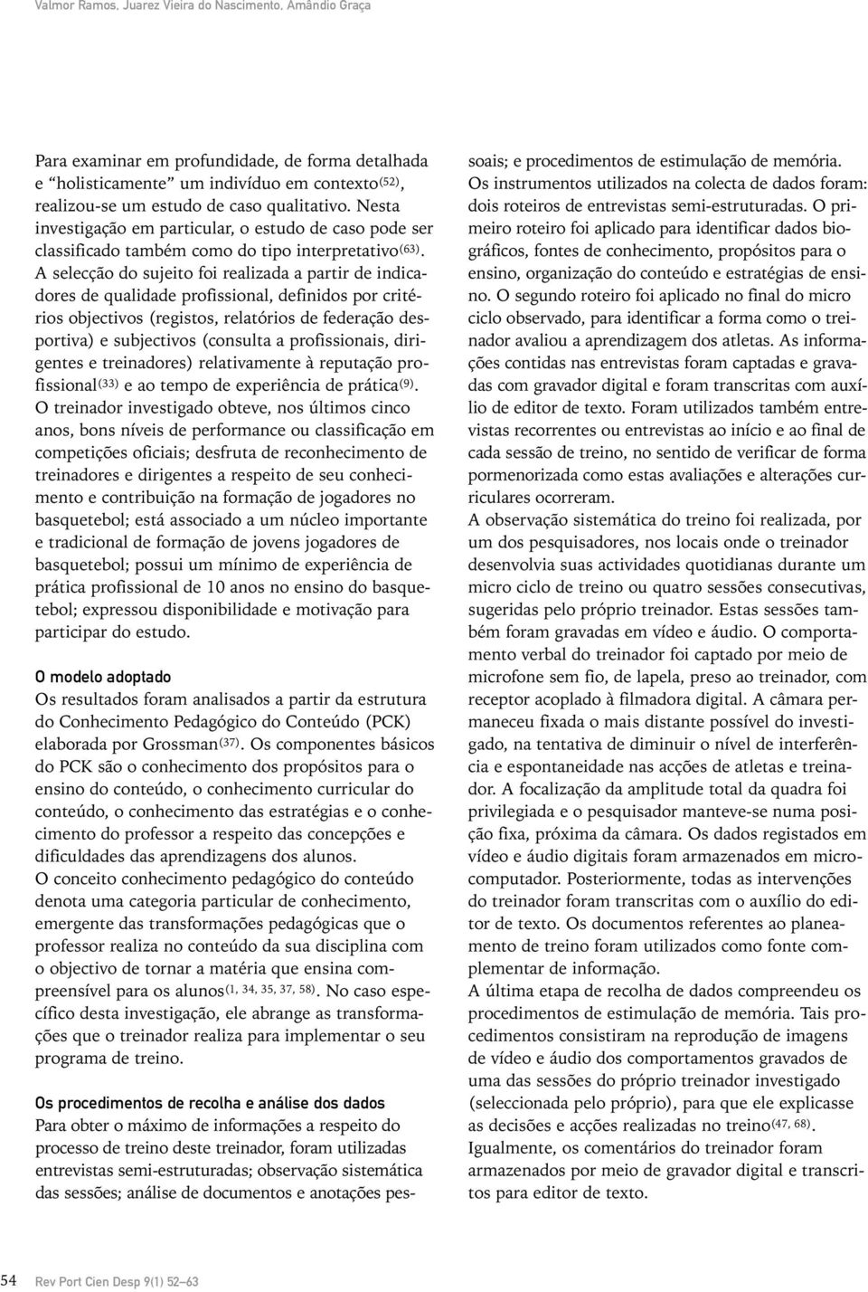 A selecção do sujeito foi realizada a partir de indicadores de qualidade profissional, definidos por critérios objectivos (registos, relatórios de federação desportiva) e subjectivos (consulta a