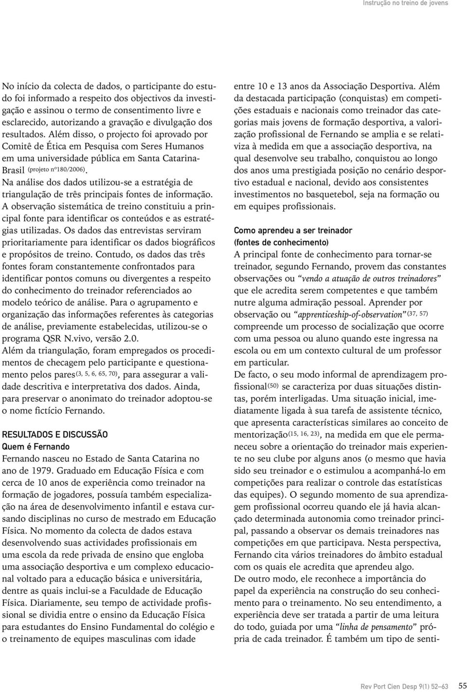 Além disso, o projecto foi aprovado por Comitê de Ética em Pesquisa com Seres Humanos em uma universidade pública em Santa Catarina- Brasil (projeto nº180/2006).