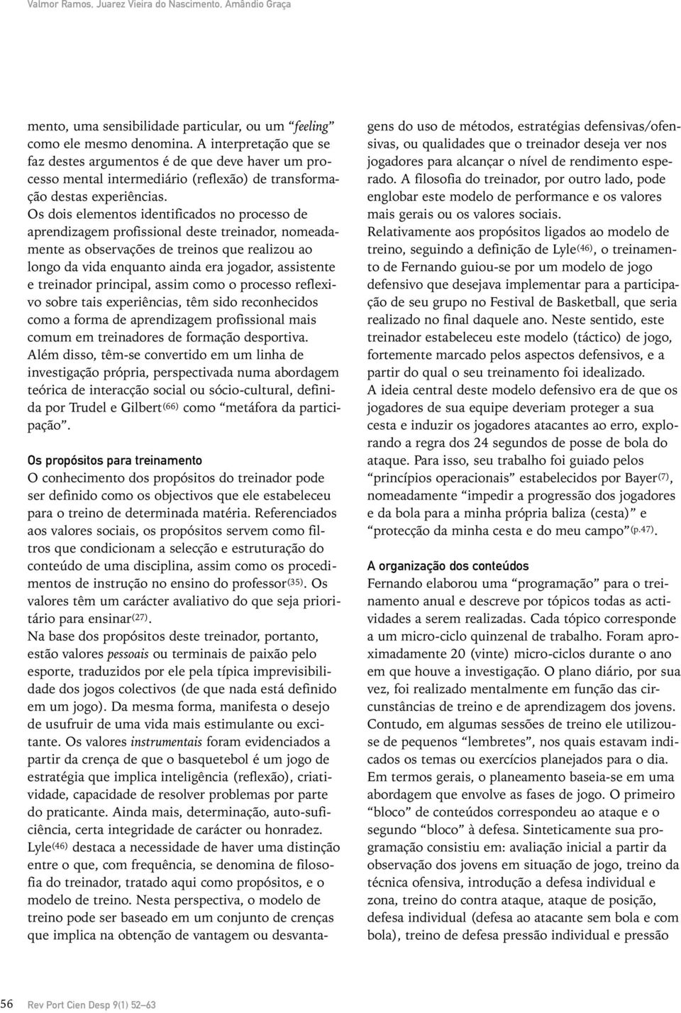 Os dois elementos identificados no processo de aprendizagem profissional deste treinador, nomeadamente as observações de treinos que realizou ao longo da vida enquanto ainda era jogador, assistente e