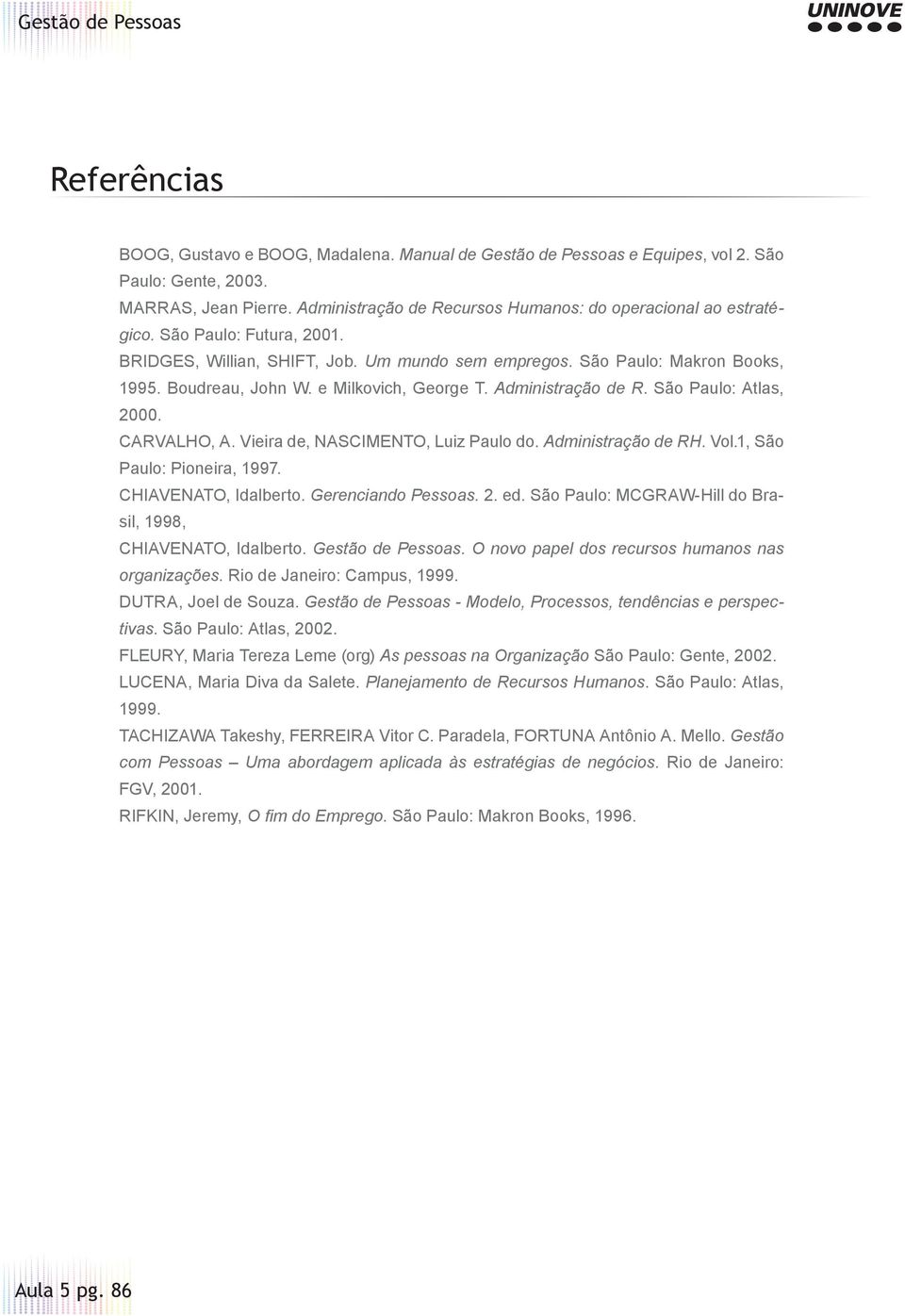 CARVALHO, A. Vieira de, NASCIMENTO, Luiz Paulo do. Administração de RH. Vol.1, São Paulo: Pioneira, 1997. CHIAVENATO, Idalberto. Gerenciando Pessoas. 2. ed.