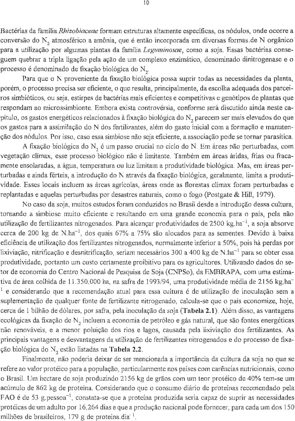 Essas bactérias conseguem quebrar a tripla ligação pela ação de um complexo enzimático, denominado dinitrogenase e o processo é denominado de fixação biológica do N 2.