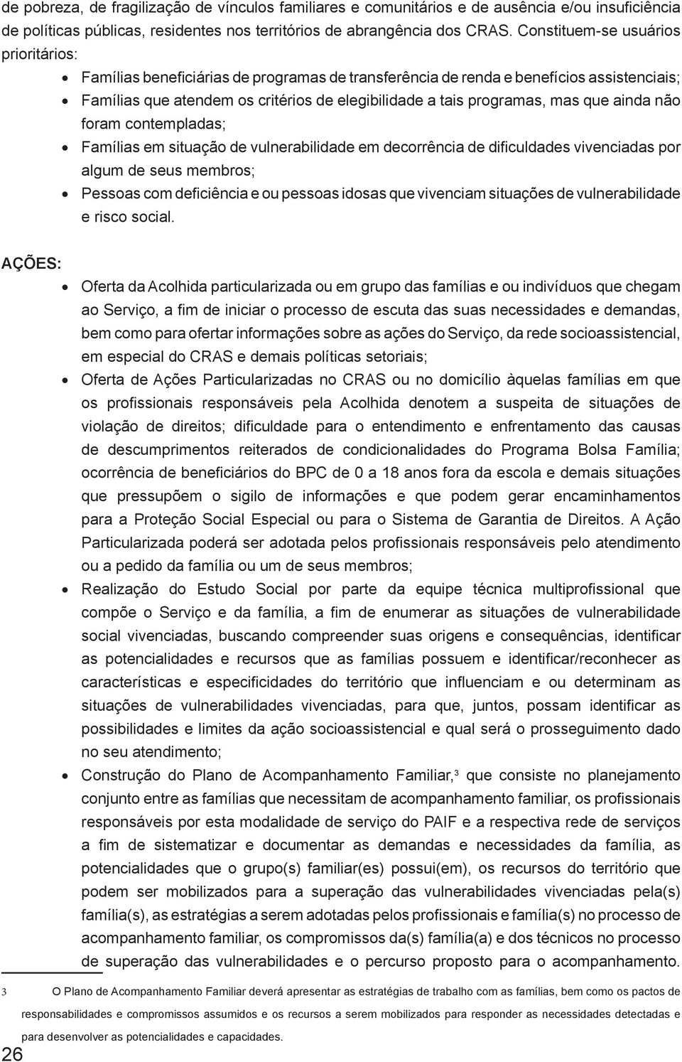 que ainda não foram contempladas; Famílias em situação de vulnerabilidade em decorrência de dificuldades vivenciadas por algum de seus membros; Pessoas com deficiência e ou pessoas idosas que