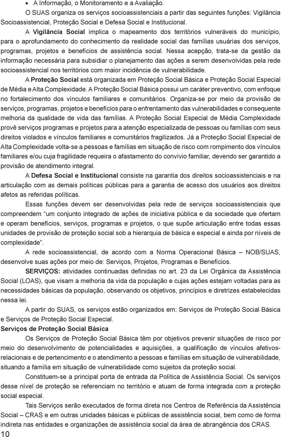 A Vigilância Social implica o mapeamento dos territórios vulneráveis do município, para o aprofundamento do conhecimento da realidade social das famílias usuárias dos serviços, programas, projetos e