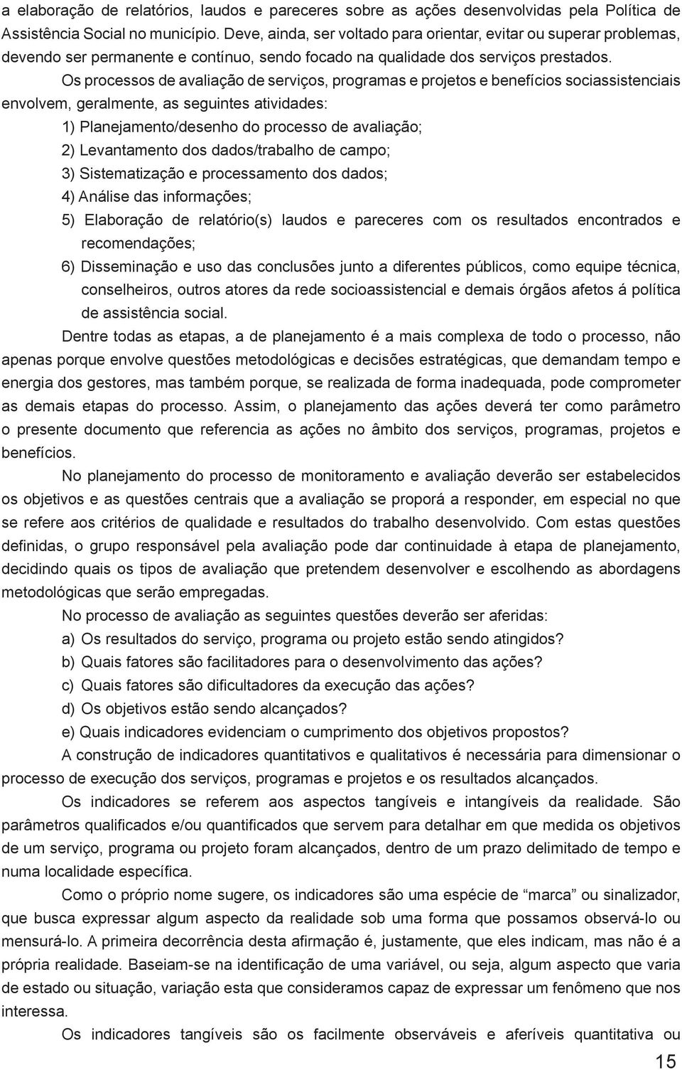 Os processos de avaliação de serviços, programas e projetos e benefícios sociassistenciais envolvem, geralmente, as seguintes atividades: 1) Planejamento/desenho do processo de avaliação; 2)