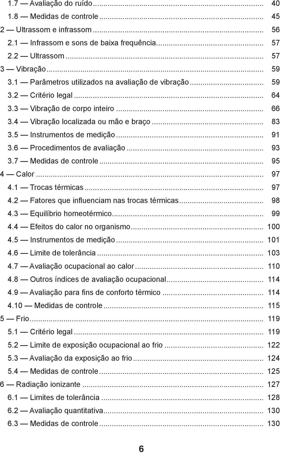 6 Procedimentos de avaliação... 93 3.7 Medidas de controle... 95 4 Calor... 97 4.1 Trocas térmicas... 97 4.2 Fatores que influenciam nas trocas térmicas... 98 4.3 Equilíbrio homeotérmico... 99 4.