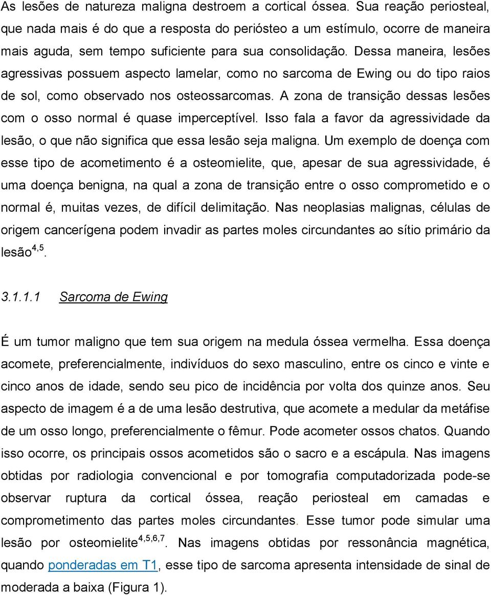 Dessa maneira, lesões agressivas possuem aspecto lamelar, como no sarcoma de Ewing ou do tipo raios de sol, como observado nos osteossarcomas.