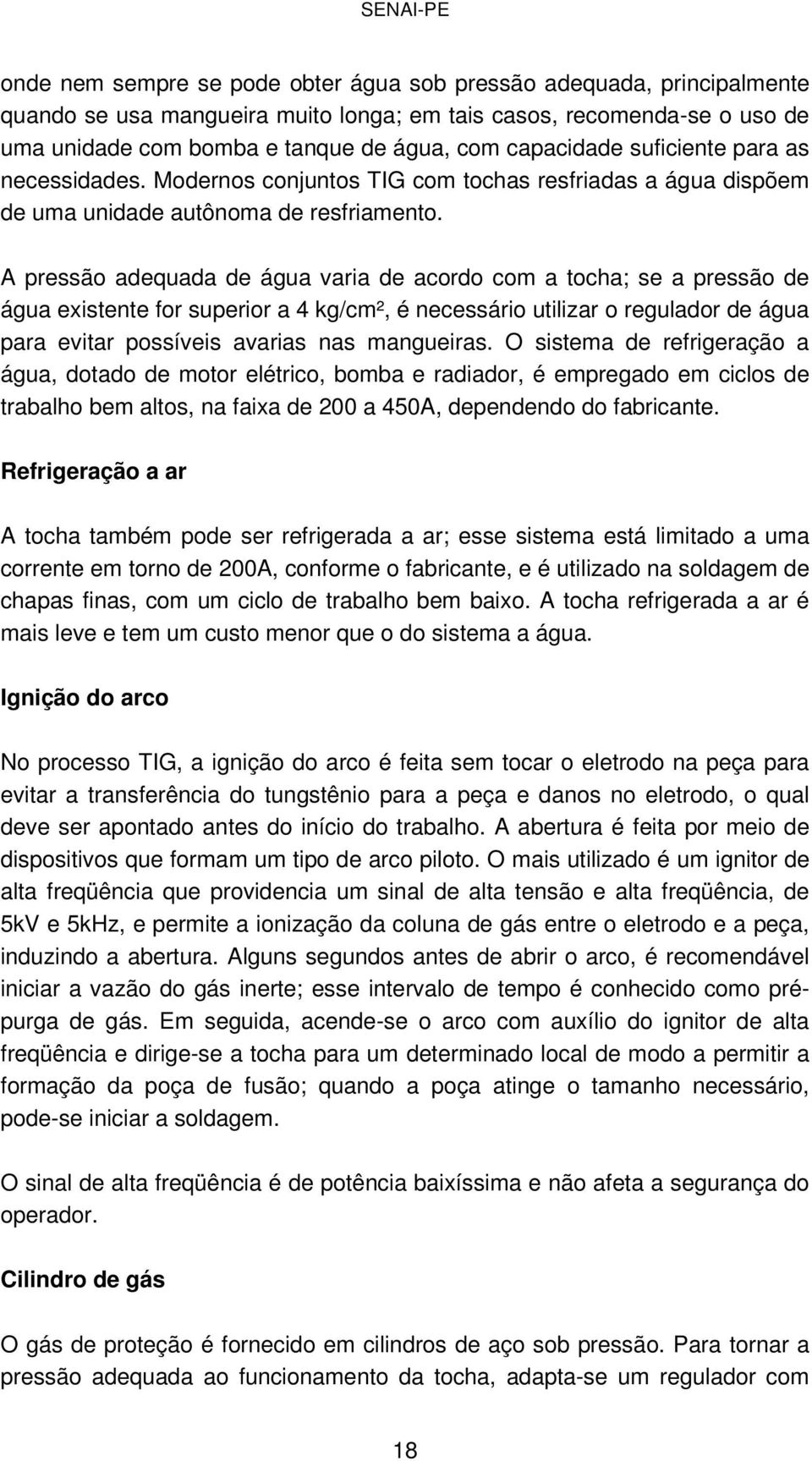 A pressão adequada de água varia de acordo com a tocha; se a pressão de água existente for superior a 4 kg/cm², é necessário utilizar o regulador de água para evitar possíveis avarias nas mangueiras.