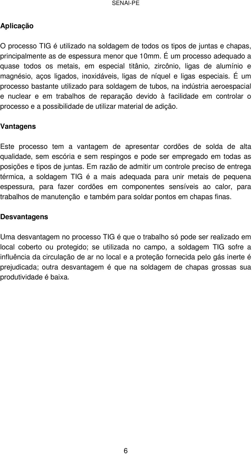 É um processo bastante utilizado para soldagem de tubos, na indústria aeroespacial e nuclear e em trabalhos de reparação devido à facilidade em controlar o processo e a possibilidade de utilizar