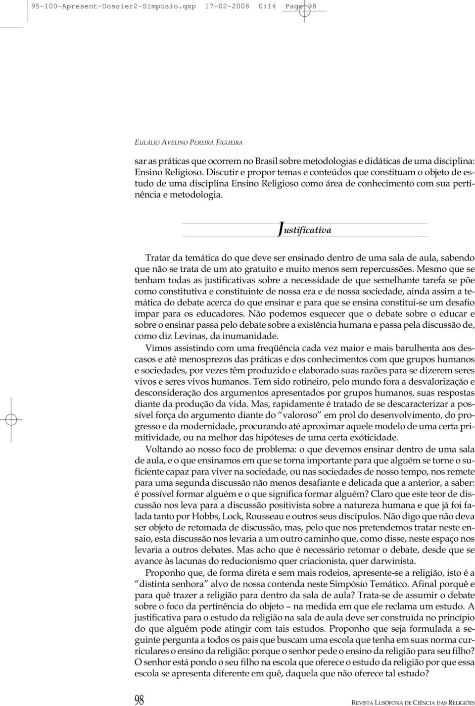 Justificativa Tratar da temática do que deve ser ensinado dentro de uma sala de aula, sabendo que não se trata de um ato gratuito e muito menos sem repercussões.