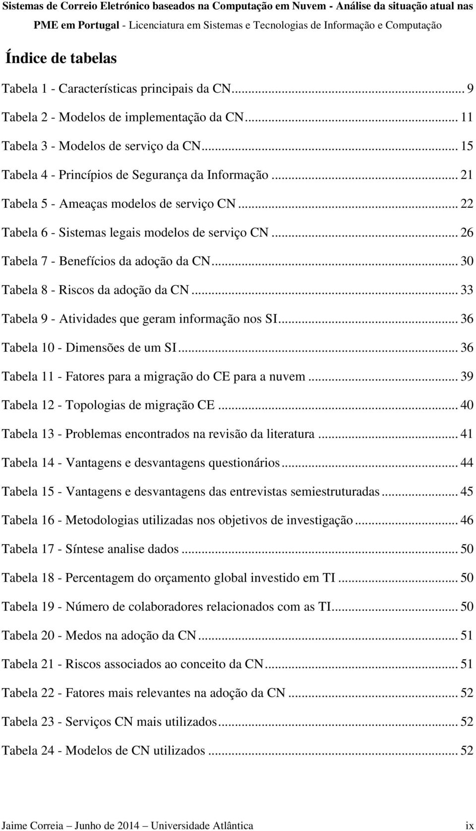 .. 30 Tabela 8 - Riscos da adoção da CN... 33 Tabela 9 - Atividades que geram informação nos SI... 36 Tabela 10 - Dimensões de um SI... 36 Tabela 11 - Fatores para a migração do CE para a nuvem.