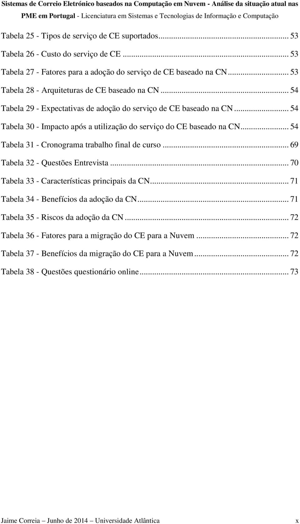 .. 54 Tabela 31 - Cronograma trabalho final de curso... 69 Tabela 32 - Questões Entrevista... 70 Tabela 33 - Características principais da CN... 71 Tabela 34 - Benefícios da adoção da CN.