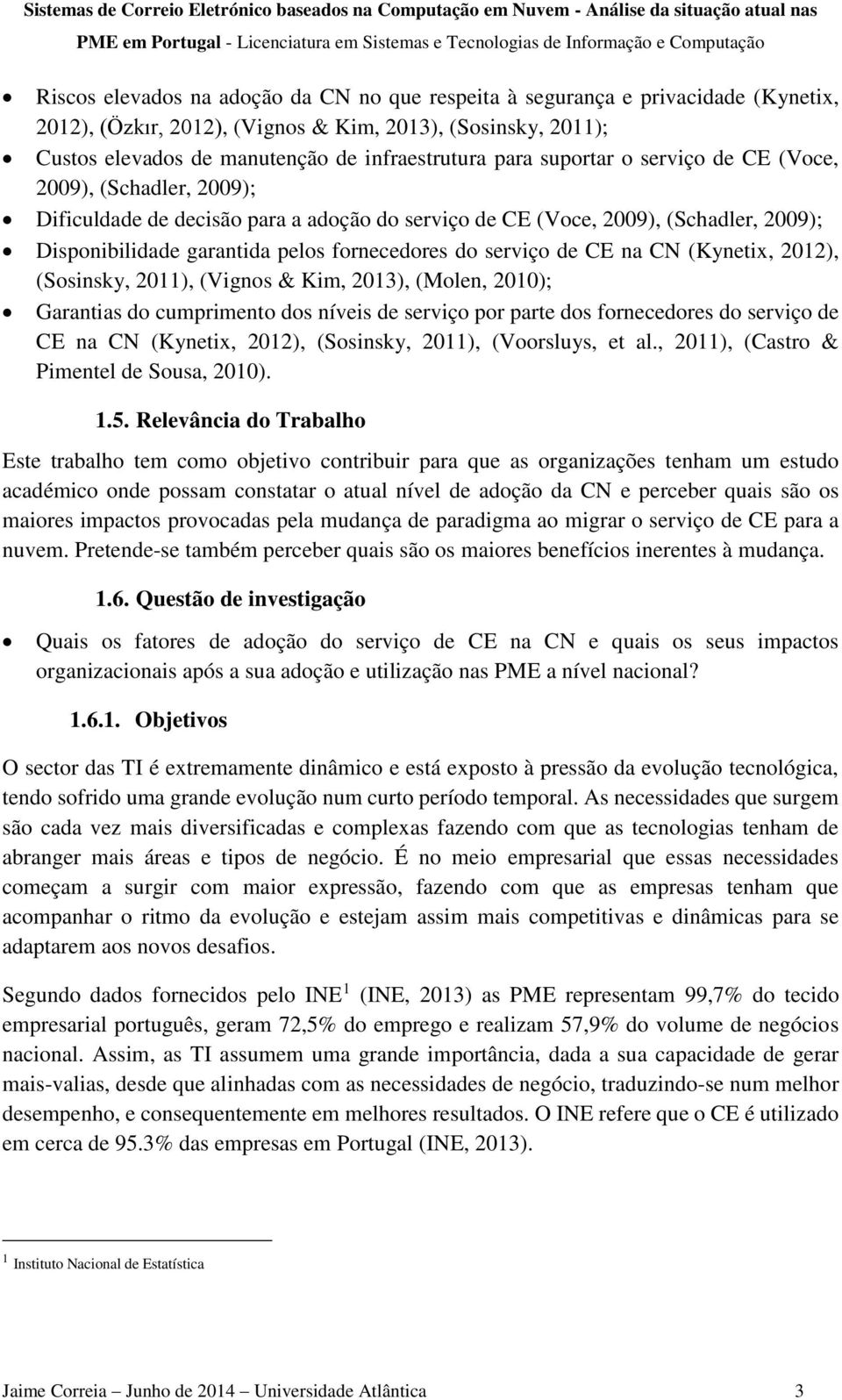 de CE na CN (Kynetix, 2012), (Sosinsky, 2011), (Vignos & Kim, ), (Molen, 2010); Garantias do cumprimento dos níveis de serviço por parte dos fornecedores do serviço de CE na CN (Kynetix, 2012),