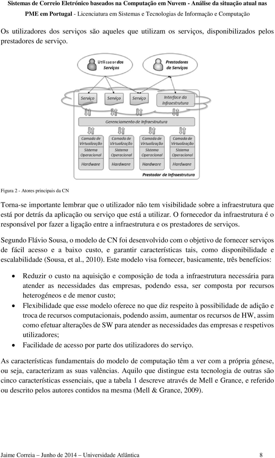 O fornecedor da infraestrutura é o responsável por fazer a ligação entre a infraestrutura e os prestadores de serviços.