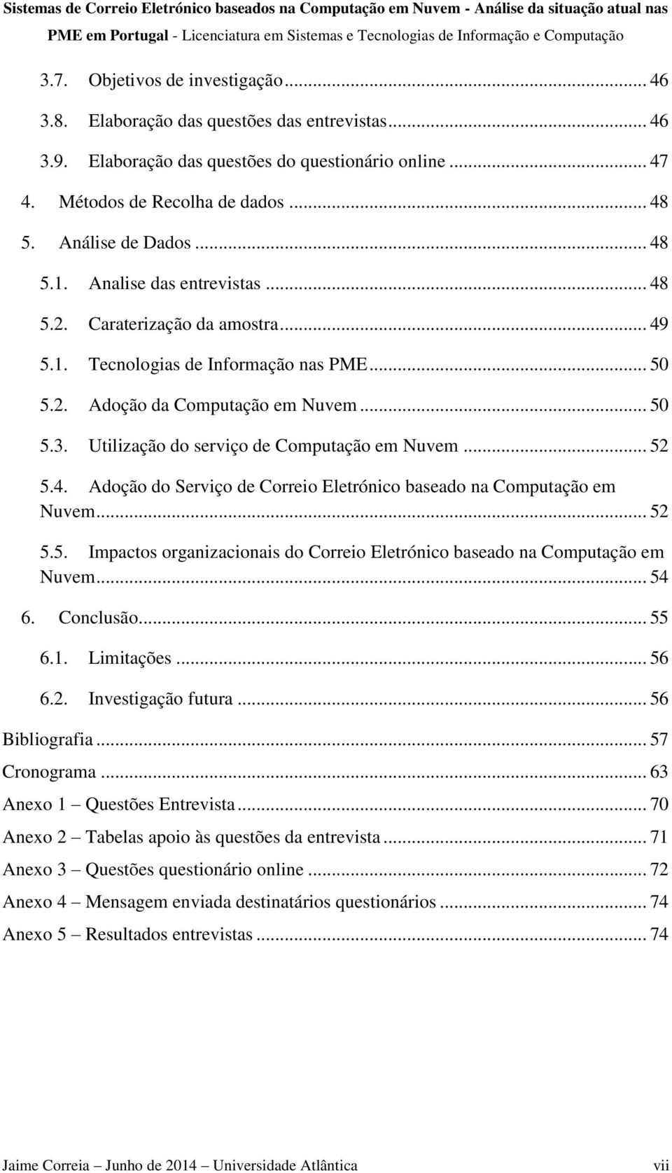 Utilização do serviço de Computação em Nuvem... 52 5.4. Adoção do Serviço de Correio Eletrónico baseado na Computação em Nuvem... 52 5.5. Impactos organizacionais do Correio Eletrónico baseado na Computação em Nuvem.