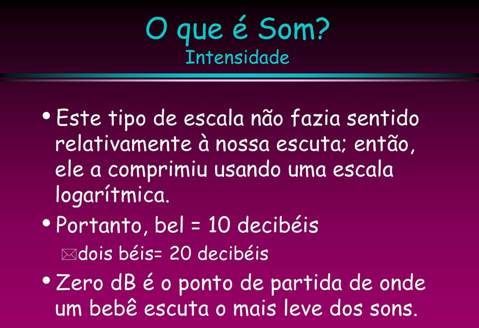 nossa escuta; então, ele a comprimiu usando uma escala logarítmica.