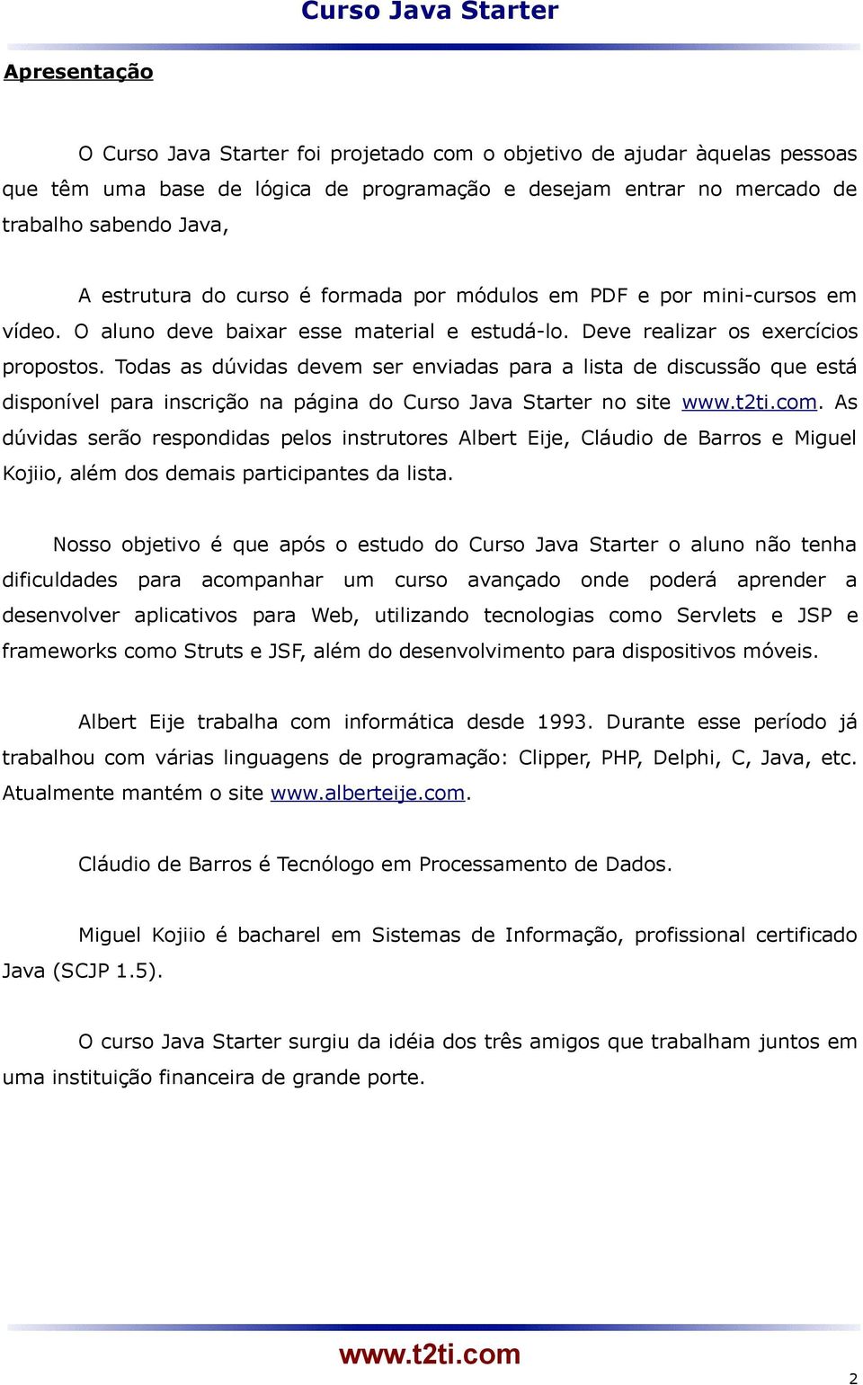 Todas as dúvidas devem ser enviadas para a lista de discussão que está disponível para inscrição na página do Curso Java Starter no site.