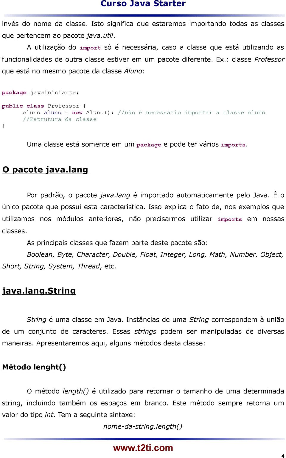 : classe Professor que está no mesmo pacote da classe Aluno: package javainiciante; public class Professor { Aluno aluno = new Aluno(); //não é necessário importar a classe Aluno //Estrutura da