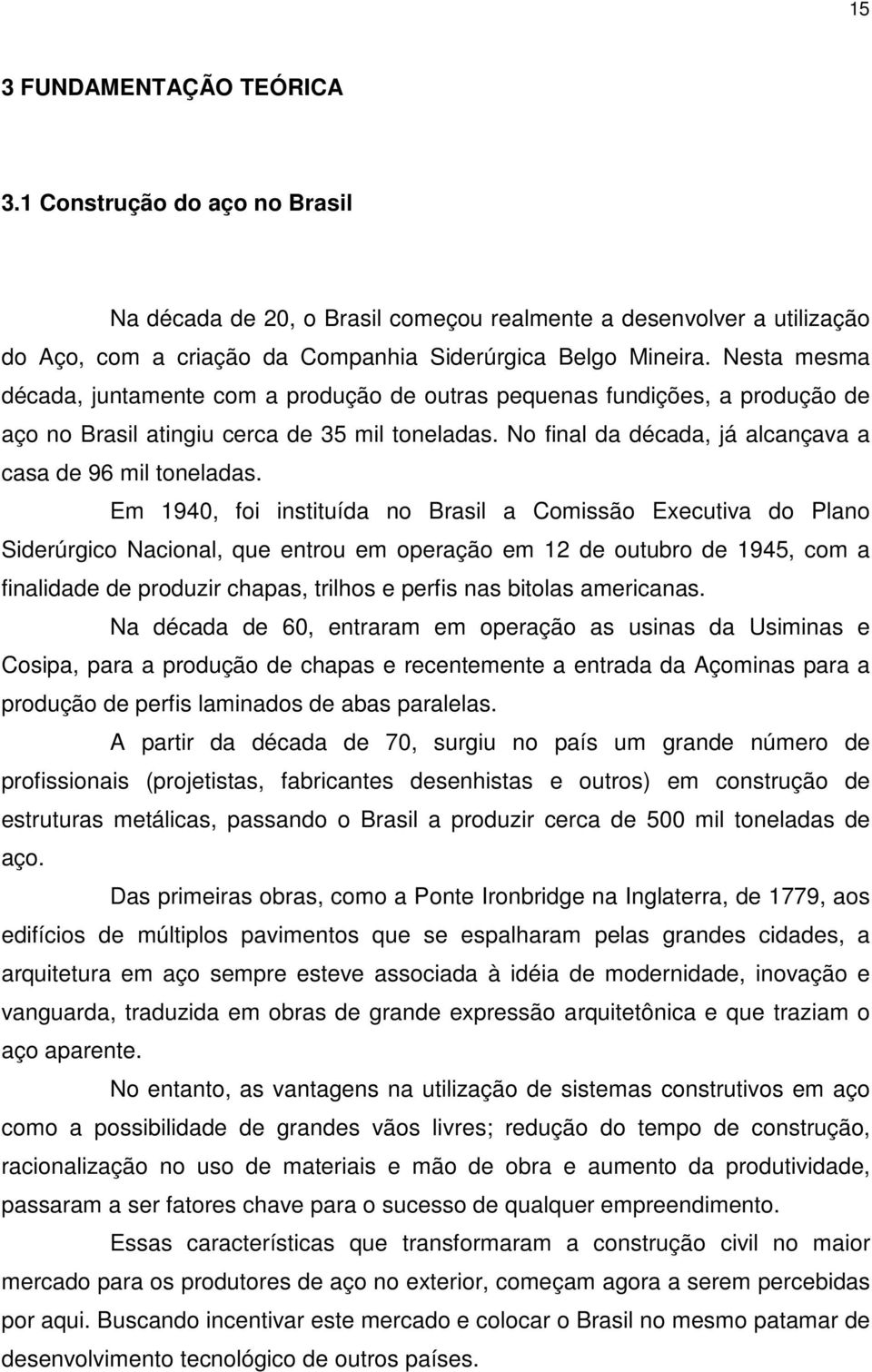 Em 1940, foi instituída no Brasil a Comissão Executiva do Plano Siderúrgico Nacional, que entrou em operação em 12 de outubro de 1945, com a finalidade de produzir chapas, trilhos e perfis nas