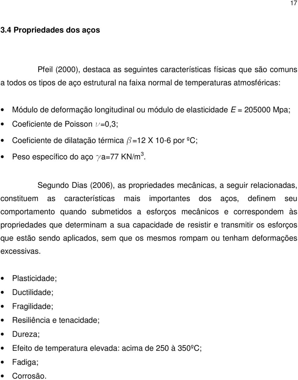 Segundo Dias (2006), as propriedades mecânicas, a seguir relacionadas, constituem as características mais importantes dos aços, definem seu comportamento quando submetidos a esforços mecânicos e