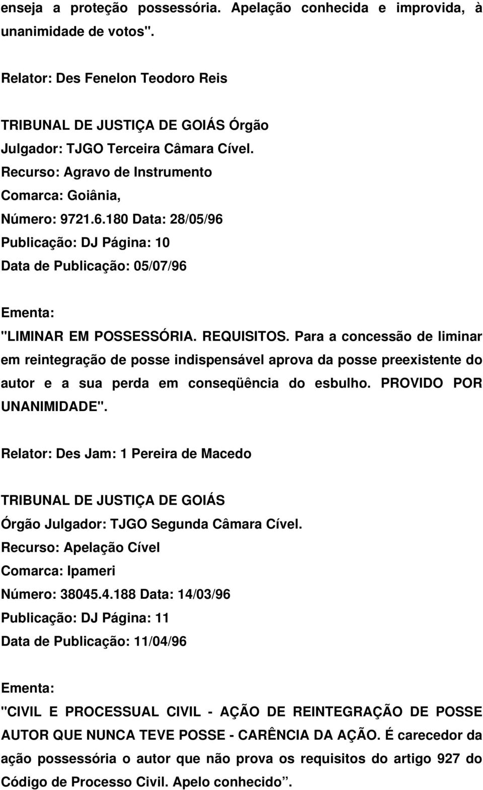 Para a concessão de liminar em reintegração de posse indispensável aprova da posse preexistente do autor e a sua perda em conseqüência do esbulho. PROVIDO POR UNANIMIDADE".