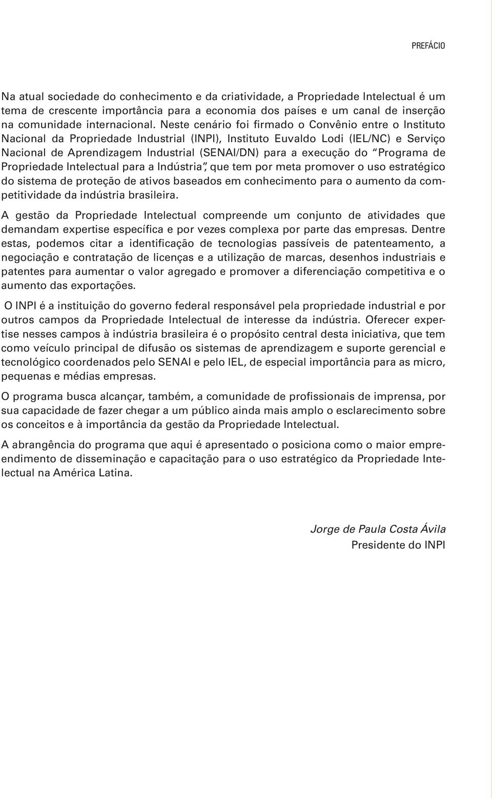 Neste cenário foi firmado o Convênio entre o Instituto Nacional da Propriedade Industrial (INPI), Instituto Euvaldo Lodi (IEL/NC) e Serviço Nacional de Aprendizagem Industrial (SENAI/DN) para a