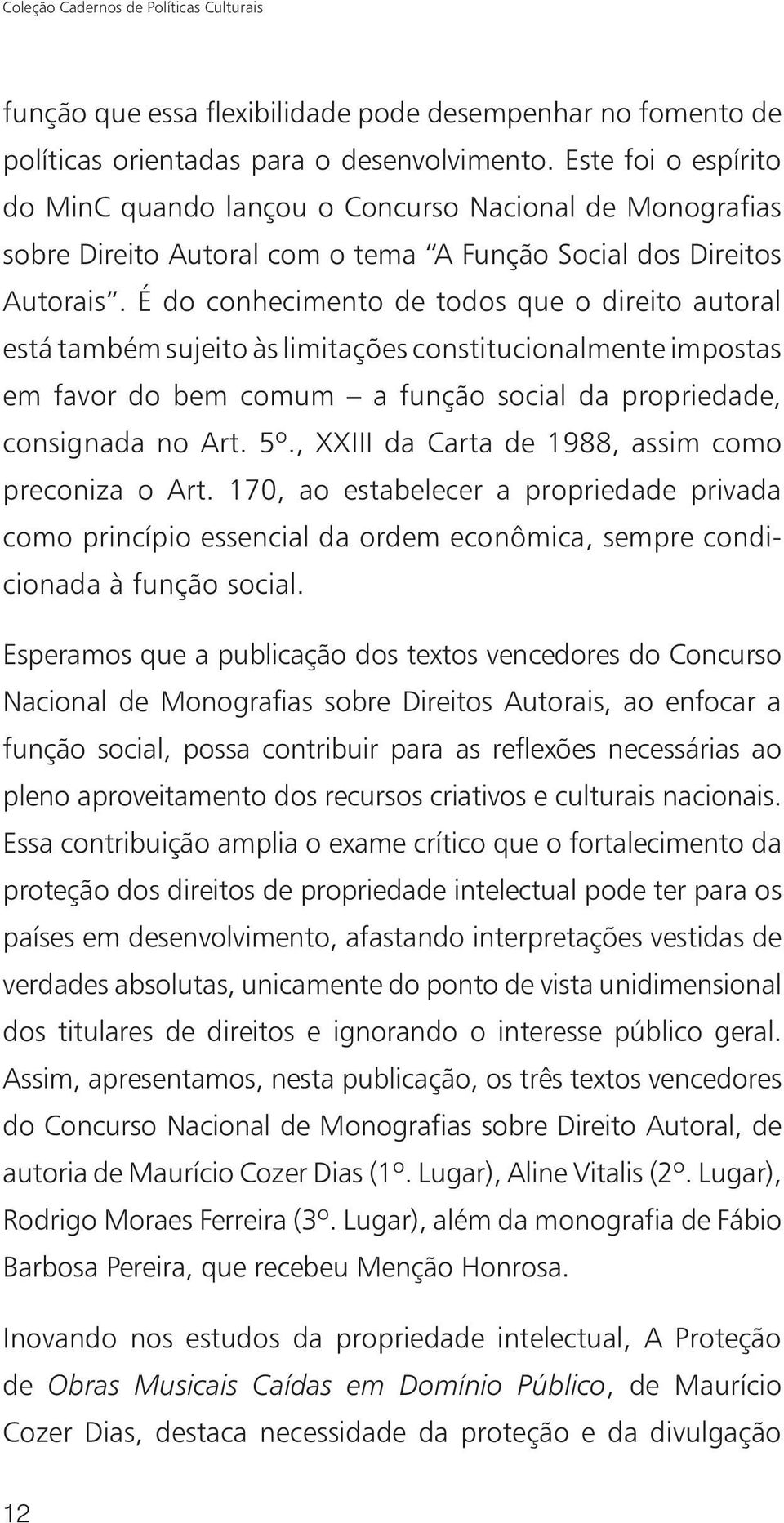 É do conhecimento de todos que o direito autoral está também sujeito às limitações constitucionalmente impostas em favor do bem comum a função social da propriedade, consignada no Art. 5º.