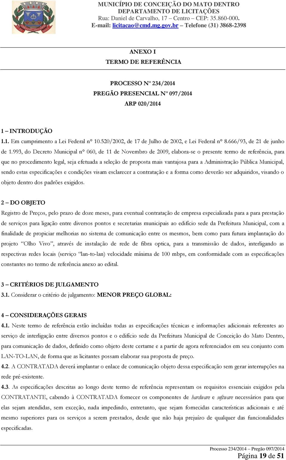 993, do Decreto Municipal n 060, de 11 de Novembro de 2009, elabora-se o presente termo de referência, para que no procedimento legal, seja efetuada a seleção de proposta mais vantajosa para a