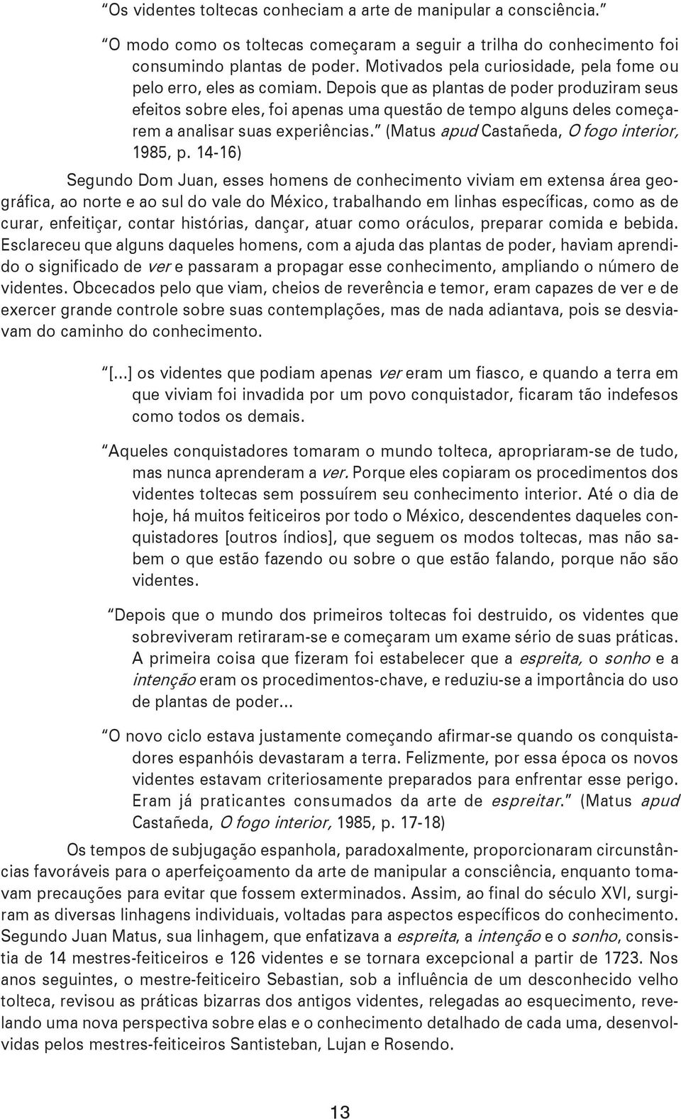 Depois que as plantas de poder produziram seus efeitos sobre eles, foi apenas uma questão de tempo alguns deles começarem a analisar suas experiências. (Matus apud Castañeda, O fogo interior, 1985, p.