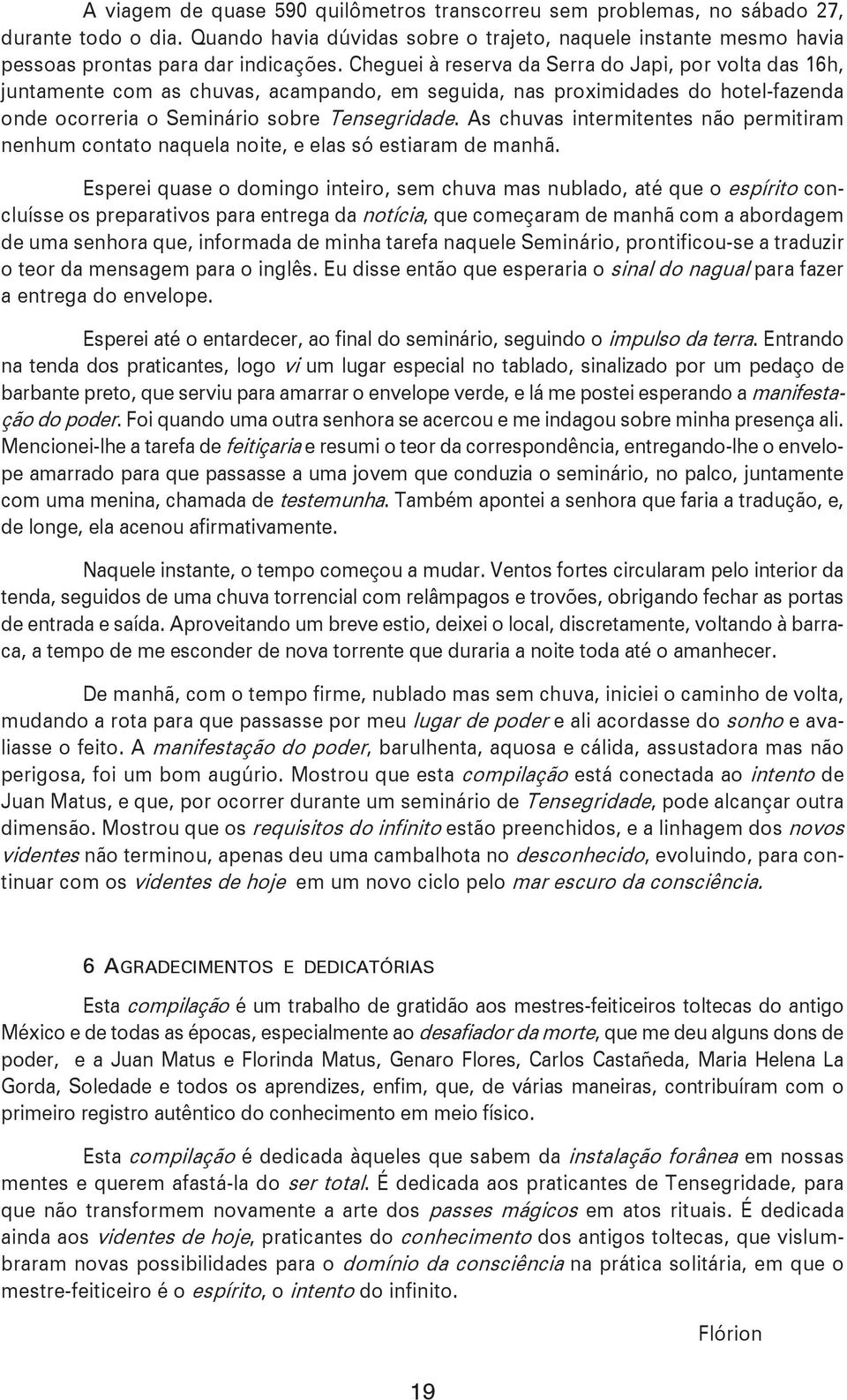 As chuvas intermitentes não permitiram nenhum contato naquela noite, e elas só estiaram de manhã.