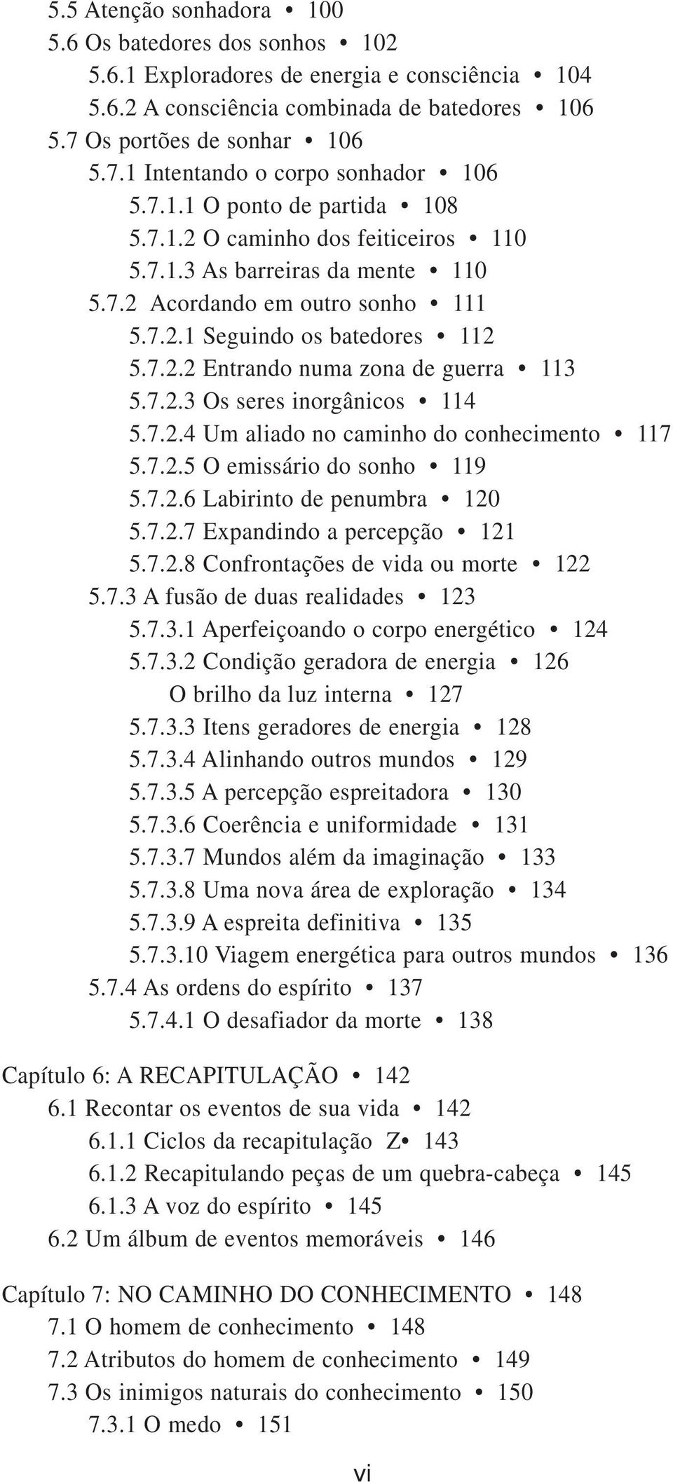 7.2.3 Os seres inorgânicos 114 5.7.2.4 Um aliado no caminho do conhecimento 117 5.7.2.5 O emissário do sonho 119 5.7.2.6 Labirinto de penumbra 120 5.7.2.7 Expandindo a percepção 121 5.7.2.8 Confrontações de vida ou morte 122 5.