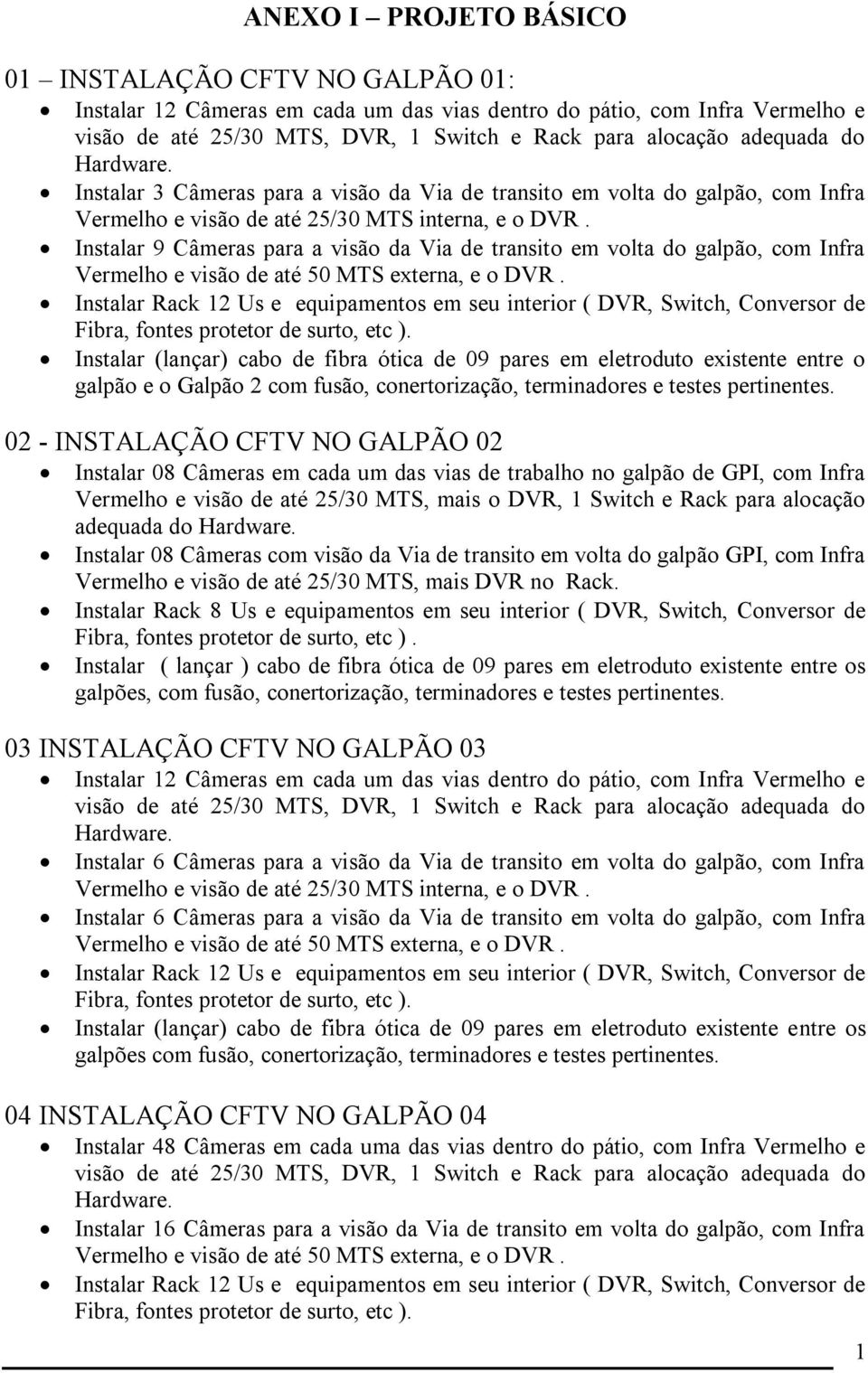 Instalar 9 Câmeras para a visão da Via de transito em volta do galpão, com Infra Vermelho e visão de até 50 MTS externa, e o DVR.