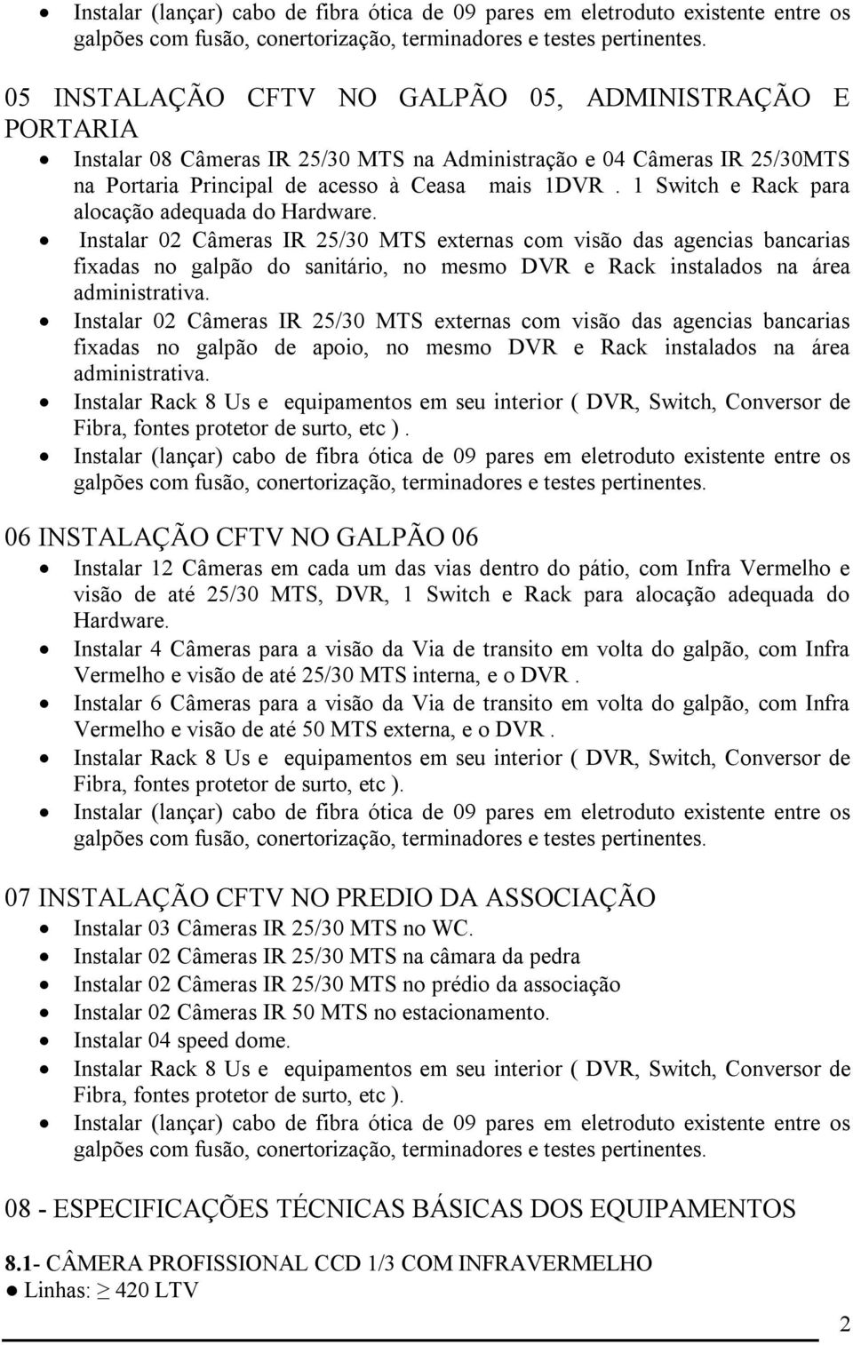 Instalar 02 Câmeras IR 25/30 MTS externas com visão das agencias bancarias fixadas no galpão do sanitário, no mesmo DVR e Rack instalados na área administrativa.