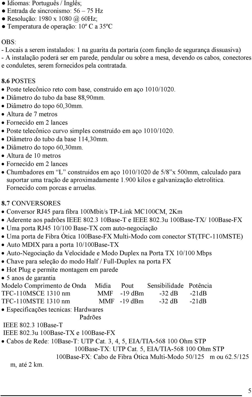 6 POSTES Poste telecônico reto com base, construído em aço 1010/1020. Diâmetro do tubo da base 88,90mm. Diâmetro do topo 60,30mm.