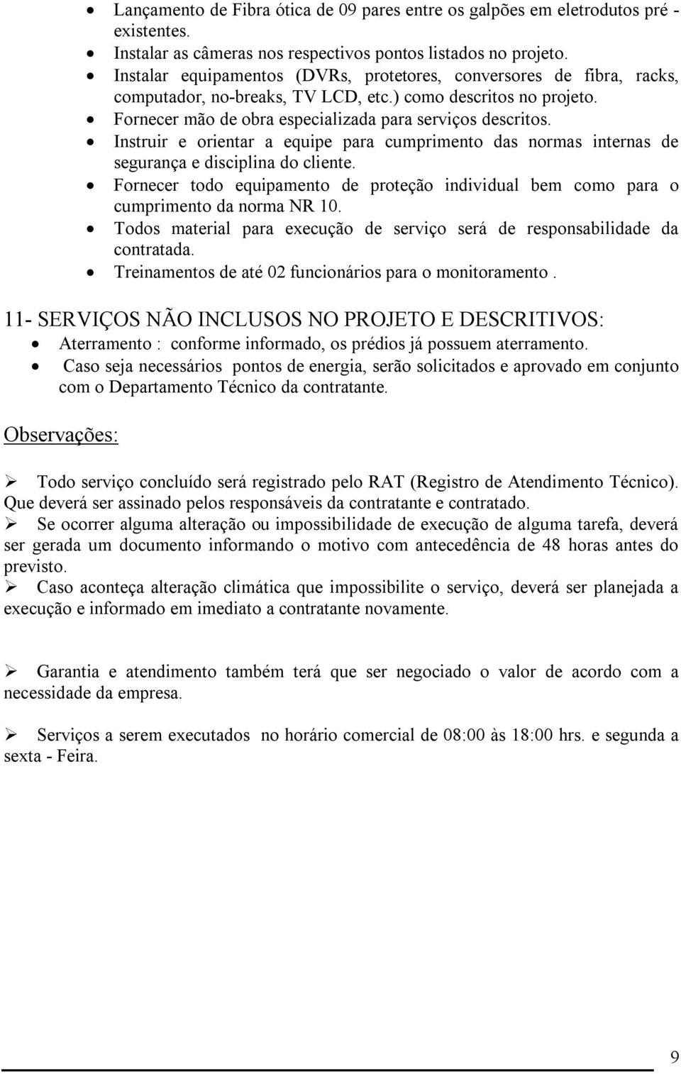 Instruir e orientar a equipe para cumprimento das normas internas de segurança e disciplina do cliente. Fornecer todo equipamento de proteção individual bem como para o cumprimento da norma NR 10.