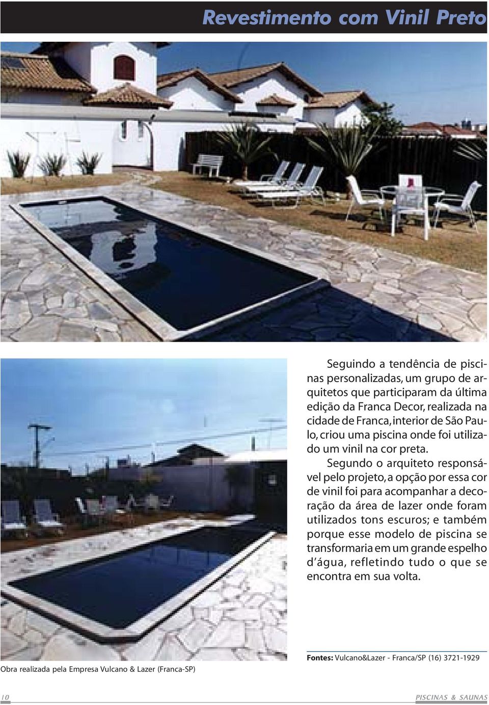 Segundo o arquiteto responsável pelo projeto, a opção por essa cor de vinil foi para acompanhar a decoração da área de lazer onde foram utilizados tons escuros; e também