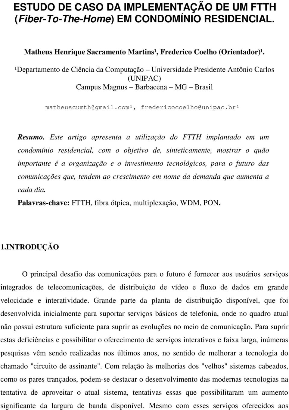 Este artigo apresenta a utilização do FTTH implantado em um condomínio residencial, com o objetivo de, sinteticamente, mostrar o quão importante é a organização e o investimento tecnológicos, para o