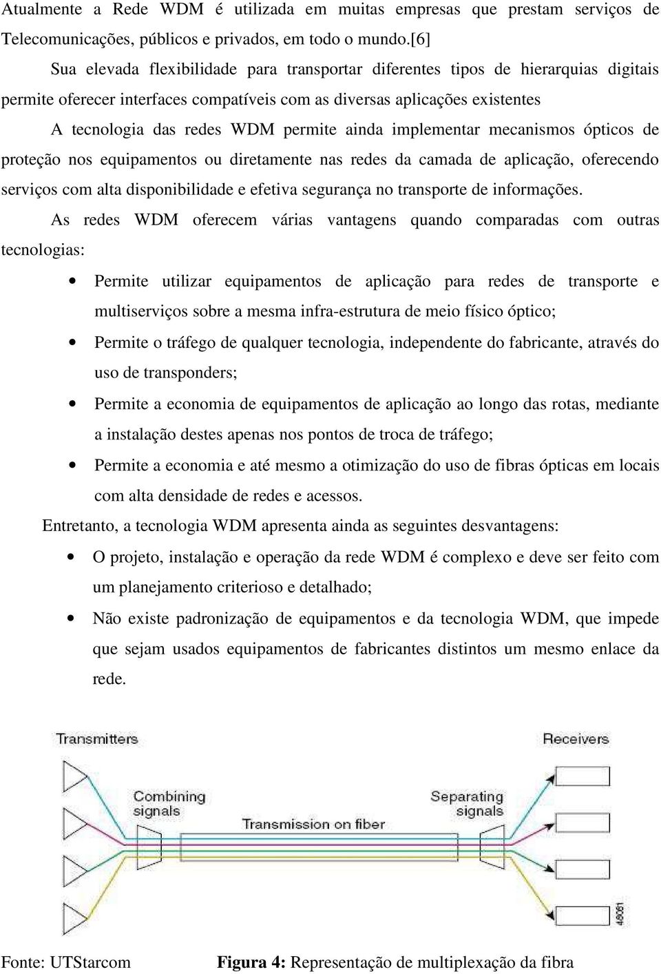 permite ainda implementar mecanismos ópticos de proteção nos equipamentos ou diretamente nas redes da camada de aplicação, oferecendo serviços com alta disponibilidade e efetiva segurança no