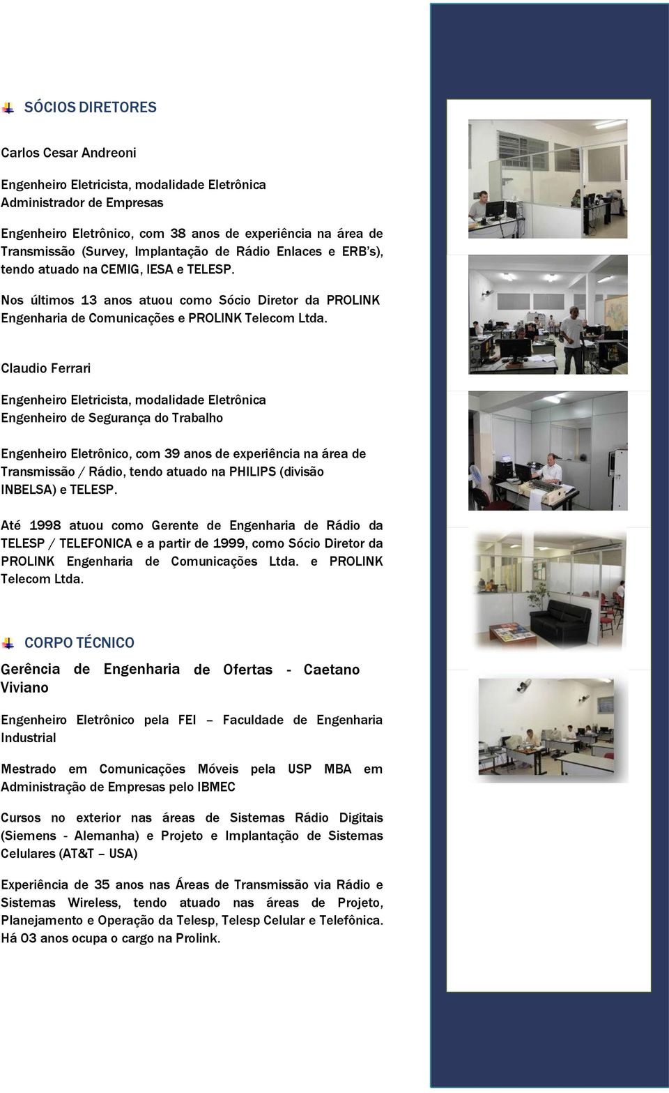 Claudio Ferrari Engenheiro Eletricista, modalidade Eletrônica Engenheiro de Segurança do Trabalho Engenheiro Eletrônico, com 39 anos de experiência na área de Transmissão / Rádio, tendo atuado na